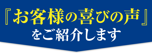 お客さまの喜びの声をご紹介します